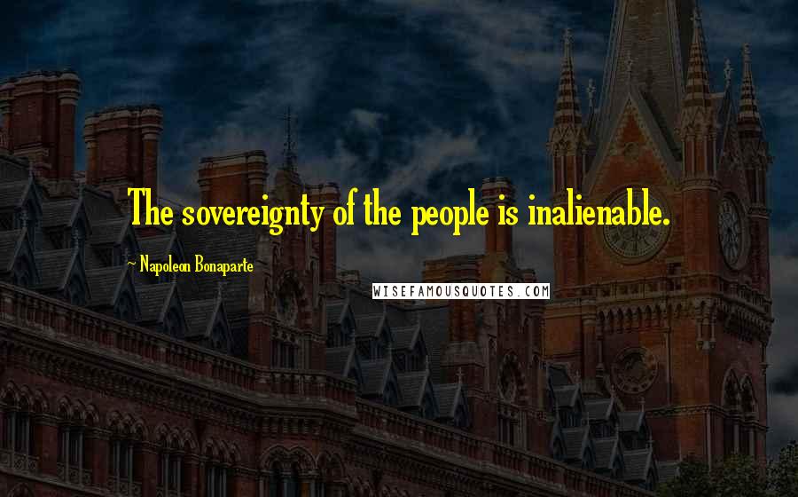 Napoleon Bonaparte Quotes: The sovereignty of the people is inalienable.