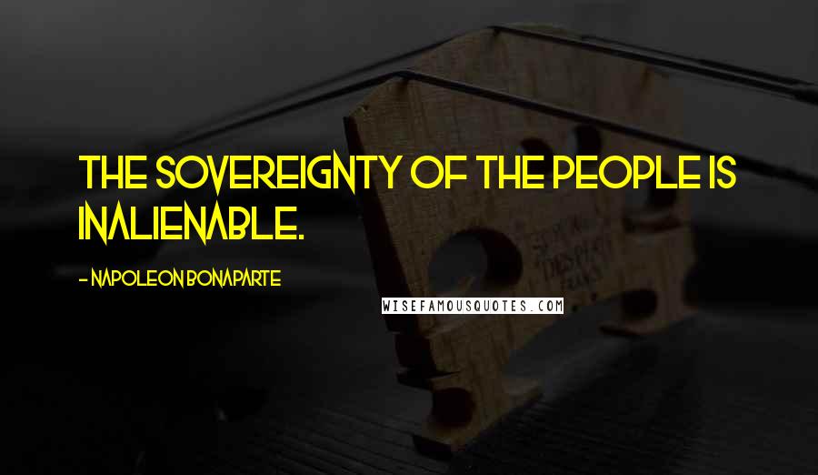 Napoleon Bonaparte Quotes: The sovereignty of the people is inalienable.