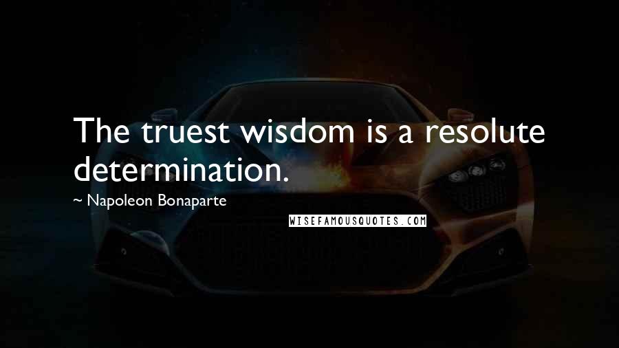 Napoleon Bonaparte Quotes: The truest wisdom is a resolute determination.