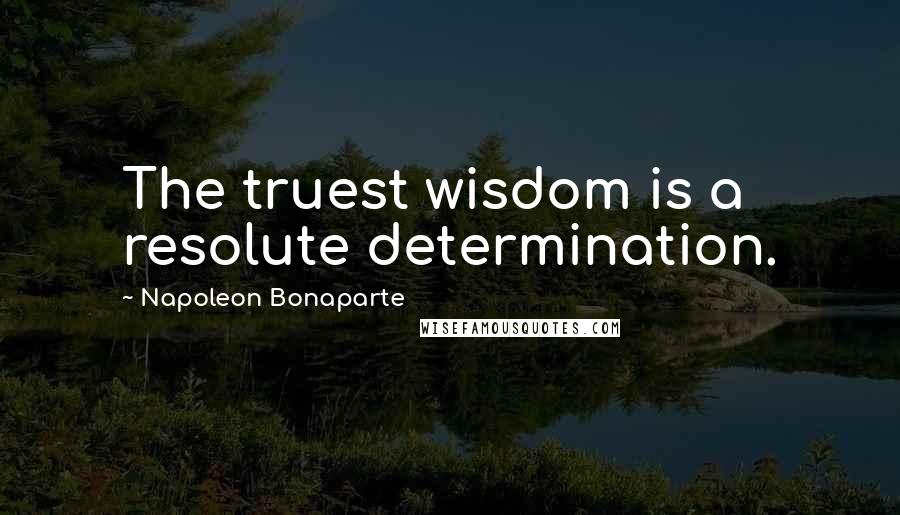 Napoleon Bonaparte Quotes: The truest wisdom is a resolute determination.