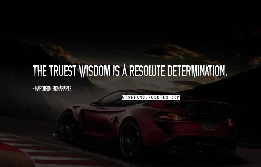 Napoleon Bonaparte Quotes: The truest wisdom is a resolute determination.