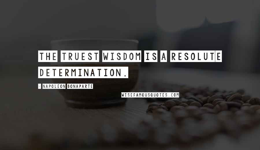 Napoleon Bonaparte Quotes: The truest wisdom is a resolute determination.