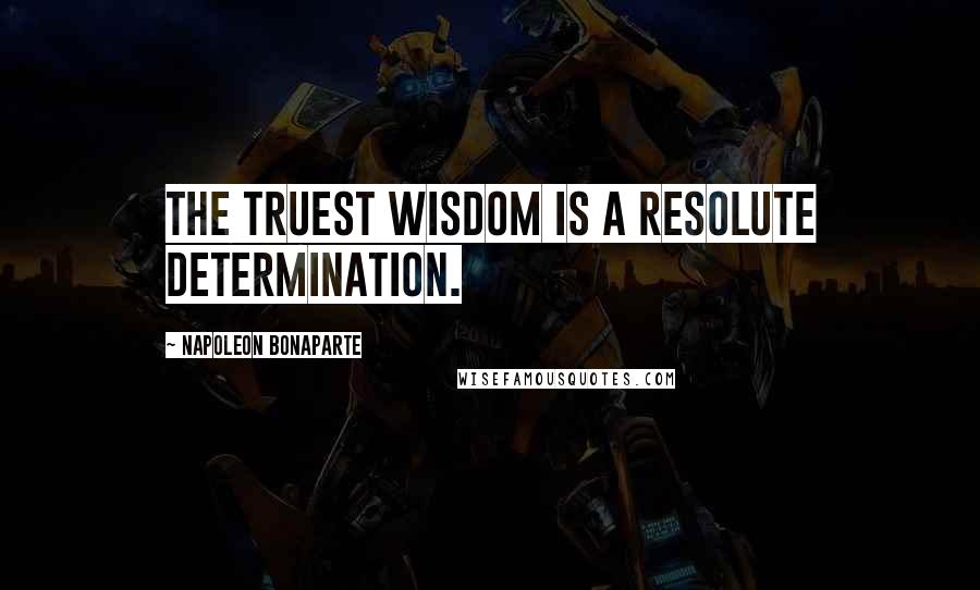 Napoleon Bonaparte Quotes: The truest wisdom is a resolute determination.