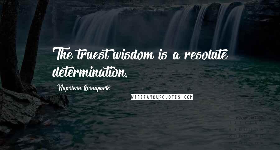 Napoleon Bonaparte Quotes: The truest wisdom is a resolute determination.