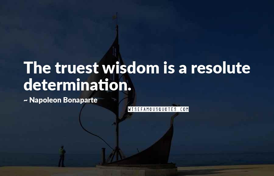 Napoleon Bonaparte Quotes: The truest wisdom is a resolute determination.