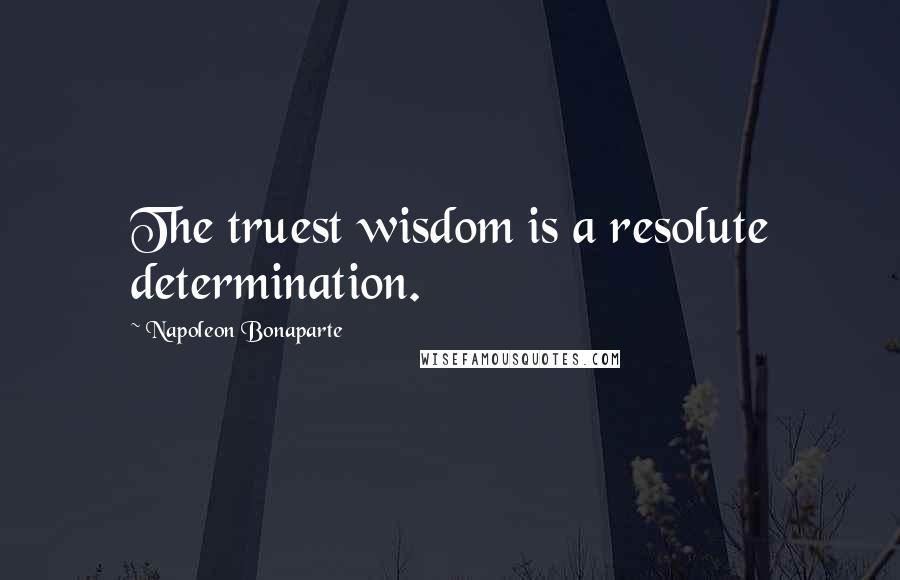 Napoleon Bonaparte Quotes: The truest wisdom is a resolute determination.