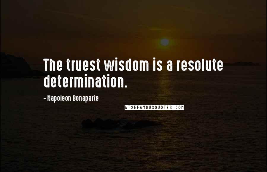 Napoleon Bonaparte Quotes: The truest wisdom is a resolute determination.