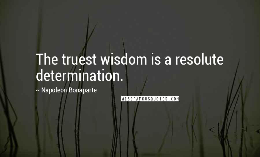 Napoleon Bonaparte Quotes: The truest wisdom is a resolute determination.