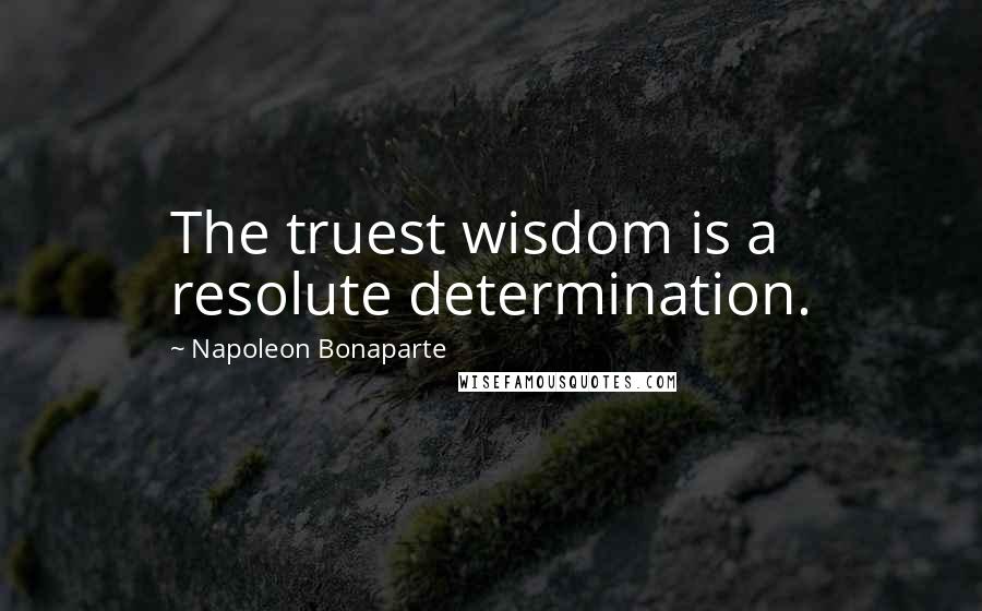 Napoleon Bonaparte Quotes: The truest wisdom is a resolute determination.