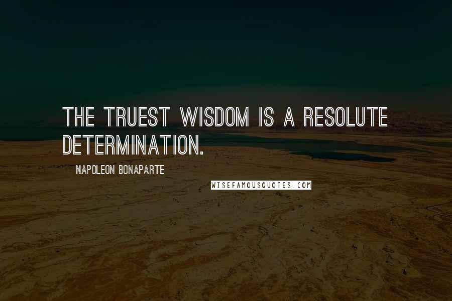 Napoleon Bonaparte Quotes: The truest wisdom is a resolute determination.