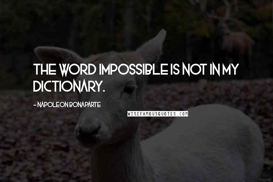 Napoleon Bonaparte Quotes: The word impossible is not in my dictionary.