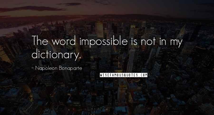 Napoleon Bonaparte Quotes: The word impossible is not in my dictionary.