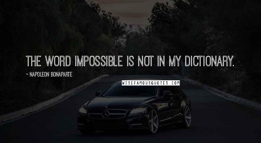 Napoleon Bonaparte Quotes: The word impossible is not in my dictionary.