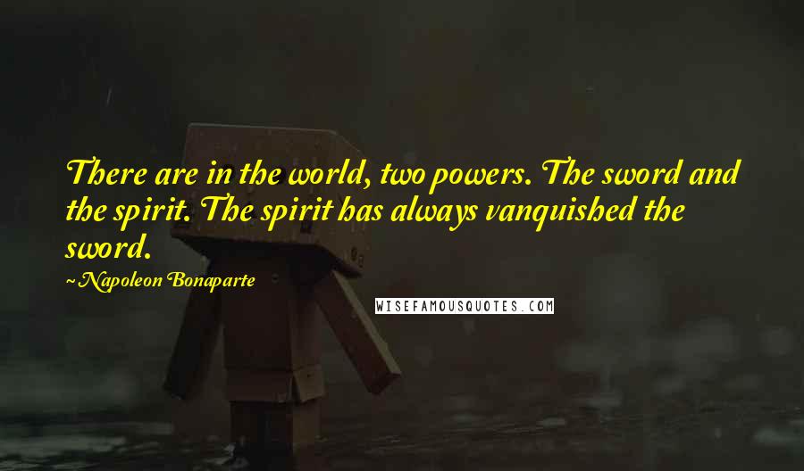 Napoleon Bonaparte Quotes: There are in the world, two powers. The sword and the spirit. The spirit has always vanquished the sword.