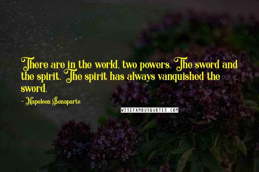 Napoleon Bonaparte Quotes: There are in the world, two powers. The sword and the spirit. The spirit has always vanquished the sword.