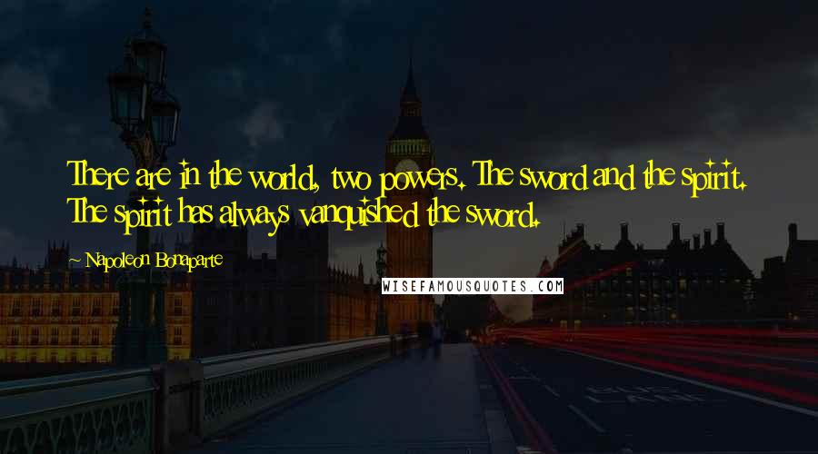 Napoleon Bonaparte Quotes: There are in the world, two powers. The sword and the spirit. The spirit has always vanquished the sword.