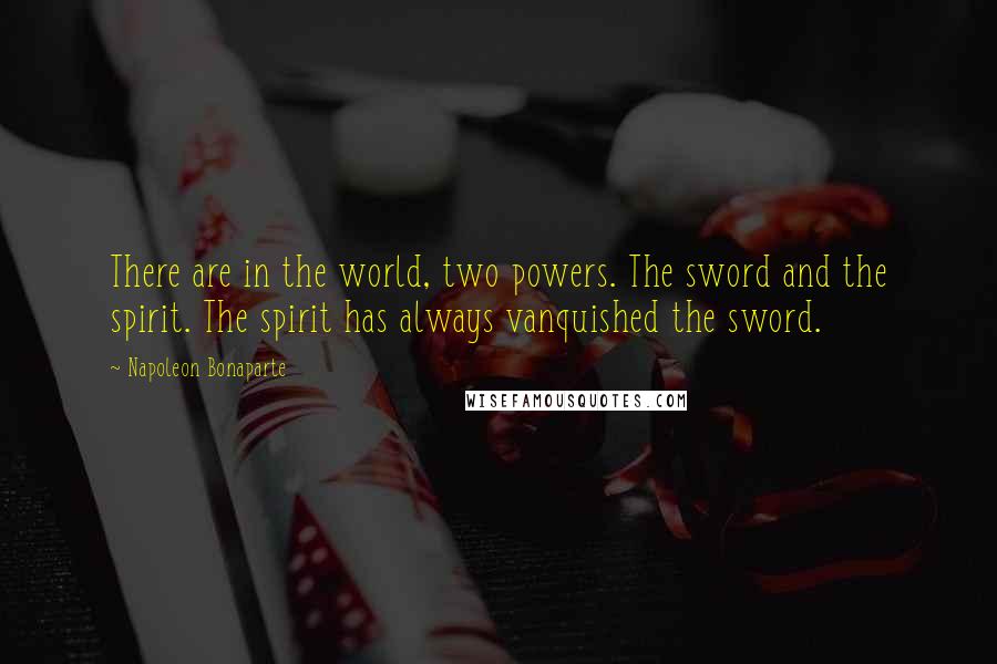 Napoleon Bonaparte Quotes: There are in the world, two powers. The sword and the spirit. The spirit has always vanquished the sword.