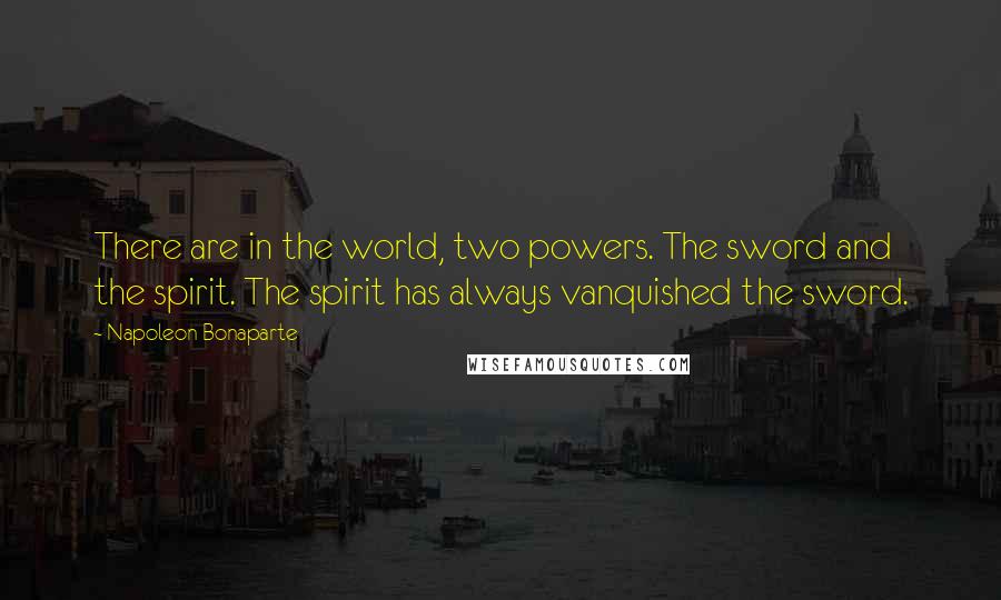 Napoleon Bonaparte Quotes: There are in the world, two powers. The sword and the spirit. The spirit has always vanquished the sword.