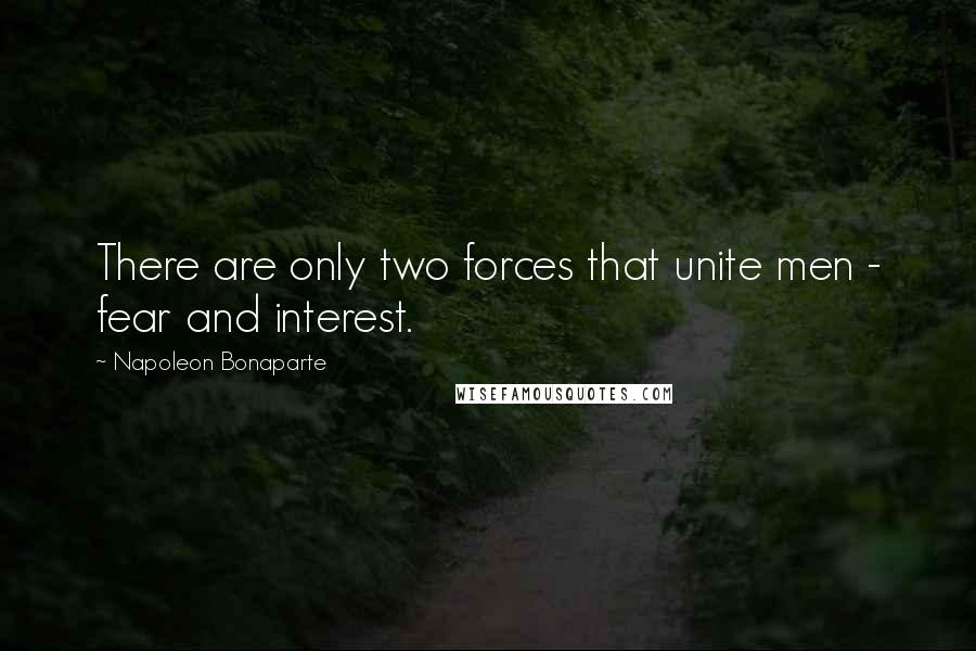 Napoleon Bonaparte Quotes: There are only two forces that unite men - fear and interest.