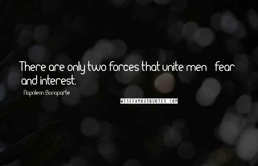 Napoleon Bonaparte Quotes: There are only two forces that unite men - fear and interest.