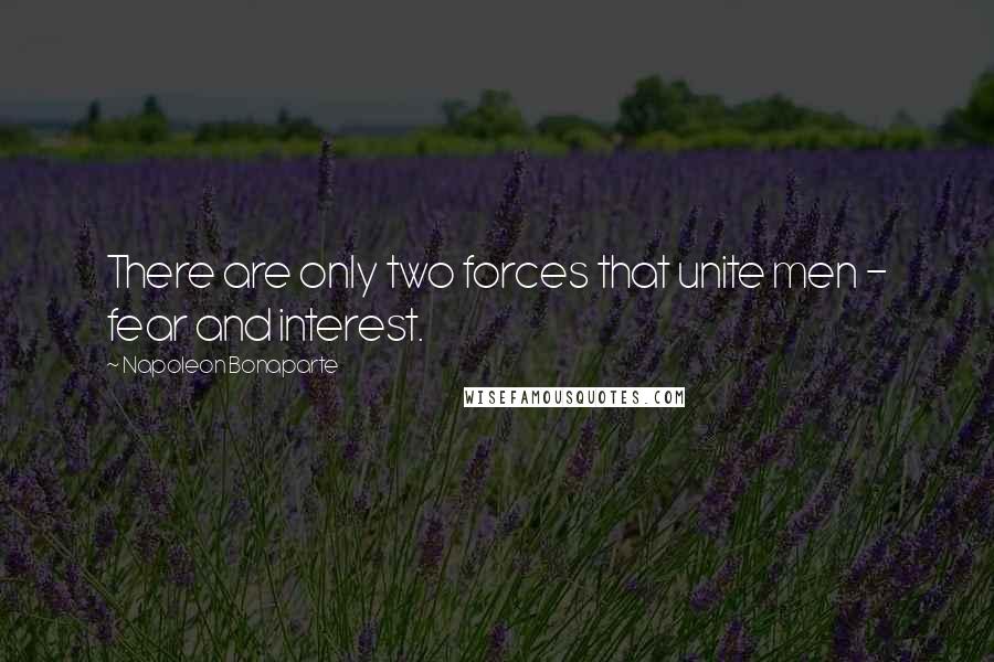 Napoleon Bonaparte Quotes: There are only two forces that unite men - fear and interest.