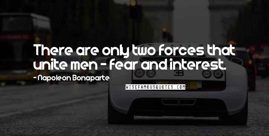 Napoleon Bonaparte Quotes: There are only two forces that unite men - fear and interest.