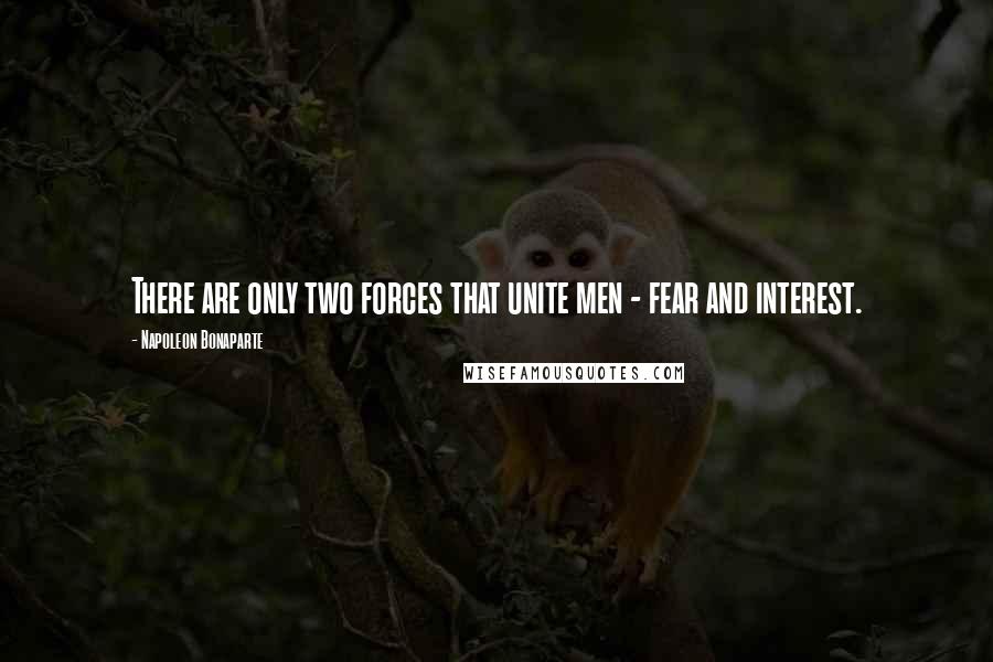 Napoleon Bonaparte Quotes: There are only two forces that unite men - fear and interest.