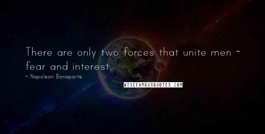 Napoleon Bonaparte Quotes: There are only two forces that unite men - fear and interest.