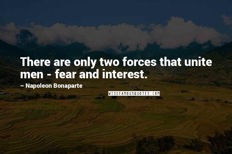 Napoleon Bonaparte Quotes: There are only two forces that unite men - fear and interest.