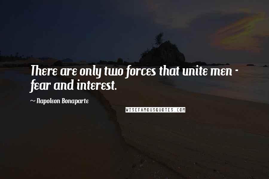 Napoleon Bonaparte Quotes: There are only two forces that unite men - fear and interest.