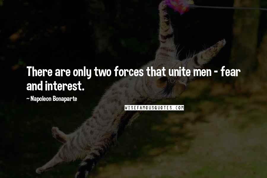 Napoleon Bonaparte Quotes: There are only two forces that unite men - fear and interest.