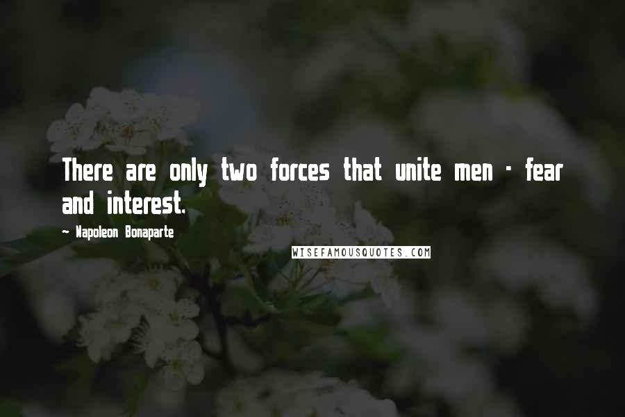 Napoleon Bonaparte Quotes: There are only two forces that unite men - fear and interest.