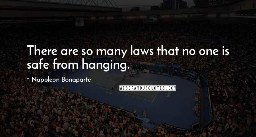 Napoleon Bonaparte Quotes: There are so many laws that no one is safe from hanging.