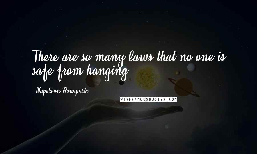 Napoleon Bonaparte Quotes: There are so many laws that no one is safe from hanging.