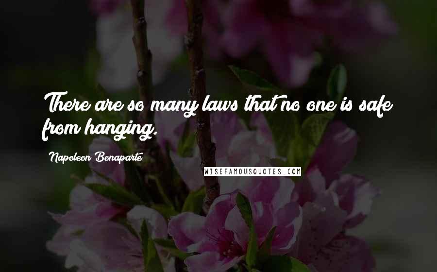 Napoleon Bonaparte Quotes: There are so many laws that no one is safe from hanging.