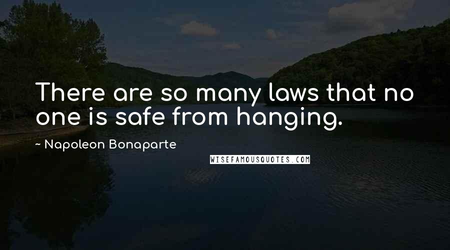 Napoleon Bonaparte Quotes: There are so many laws that no one is safe from hanging.