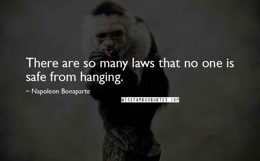 Napoleon Bonaparte Quotes: There are so many laws that no one is safe from hanging.