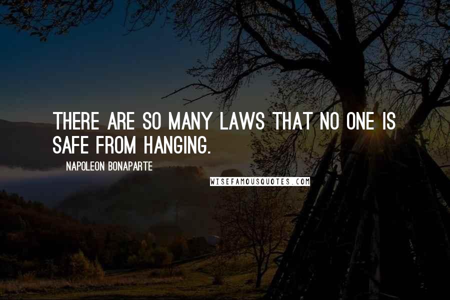 Napoleon Bonaparte Quotes: There are so many laws that no one is safe from hanging.