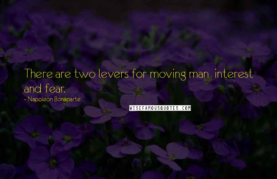 Napoleon Bonaparte Quotes: There are two levers for moving man interest and fear.