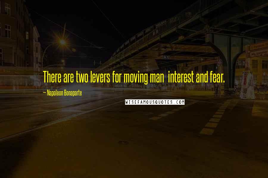 Napoleon Bonaparte Quotes: There are two levers for moving man interest and fear.