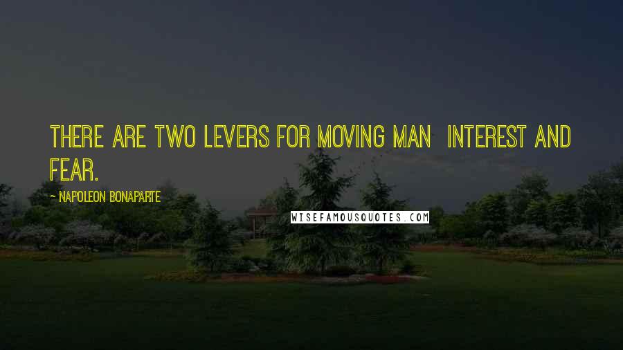 Napoleon Bonaparte Quotes: There are two levers for moving man interest and fear.