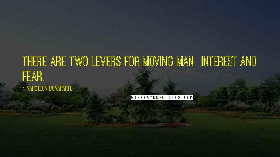 Napoleon Bonaparte Quotes: There are two levers for moving man  interest and fear.