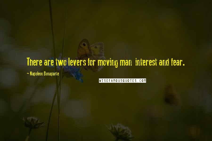 Napoleon Bonaparte Quotes: There are two levers for moving man  interest and fear.