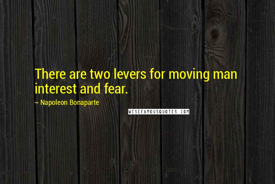 Napoleon Bonaparte Quotes: There are two levers for moving man interest and fear.