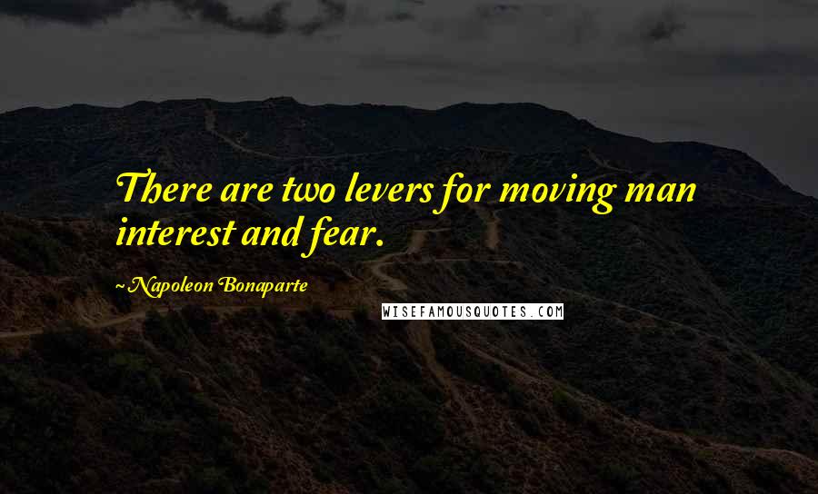 Napoleon Bonaparte Quotes: There are two levers for moving man interest and fear.