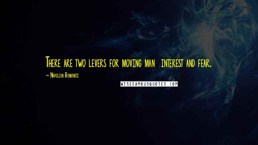 Napoleon Bonaparte Quotes: There are two levers for moving man  interest and fear.