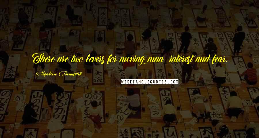 Napoleon Bonaparte Quotes: There are two levers for moving man interest and fear.