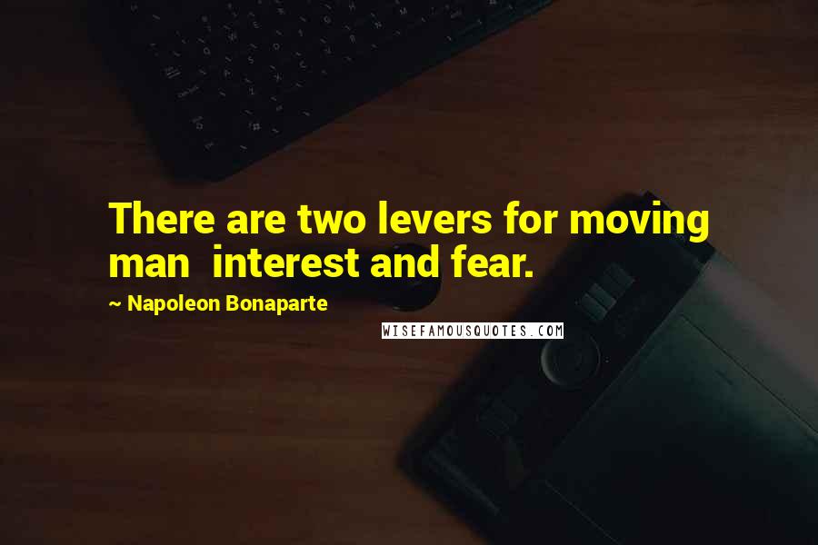 Napoleon Bonaparte Quotes: There are two levers for moving man interest and fear.