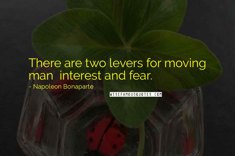 Napoleon Bonaparte Quotes: There are two levers for moving man interest and fear.