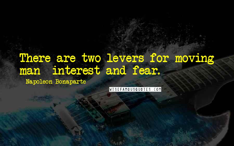 Napoleon Bonaparte Quotes: There are two levers for moving man interest and fear.